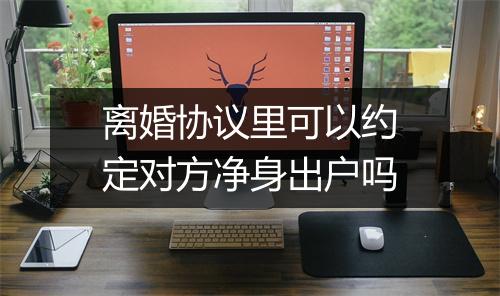 离婚协议里可以约定对方净身出户吗