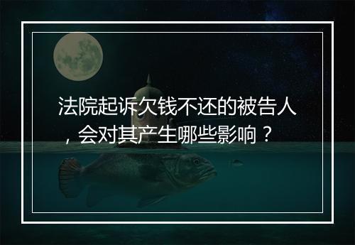 法院起诉欠钱不还的被告人，会对其产生哪些影响？