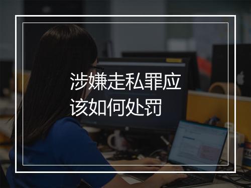 涉嫌走私罪应该如何处罚