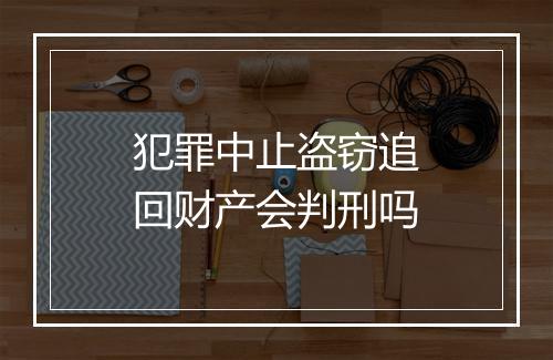 犯罪中止盗窃追回财产会判刑吗