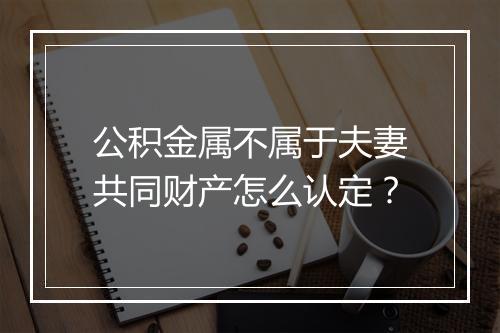公积金属不属于夫妻共同财产怎么认定？
