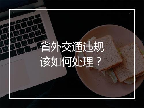 省外交通违规该如何处理？