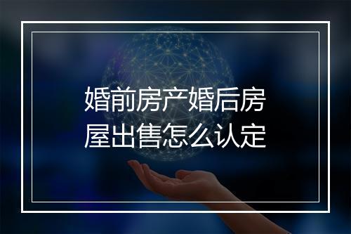婚前房产婚后房屋出售怎么认定