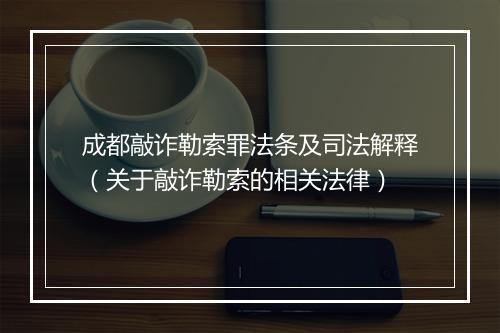 成都敲诈勒索罪法条及司法解释（关于敲诈勒索的相关法律）