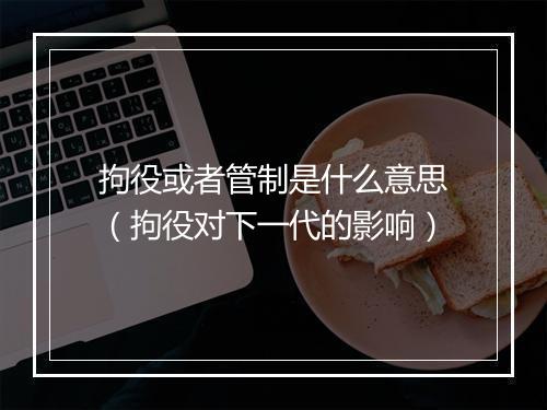 拘役或者管制是什么意思（拘役对下一代的影响）