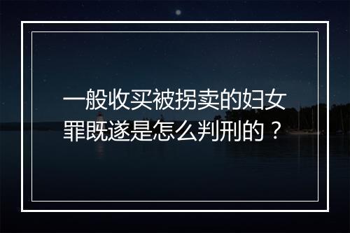 一般收买被拐卖的妇女罪既遂是怎么判刑的？