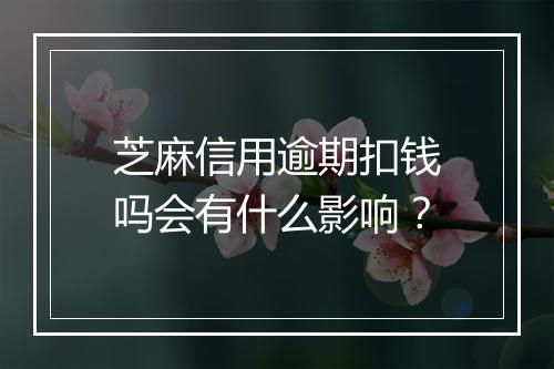 芝麻信用逾期扣钱吗会有什么影响？