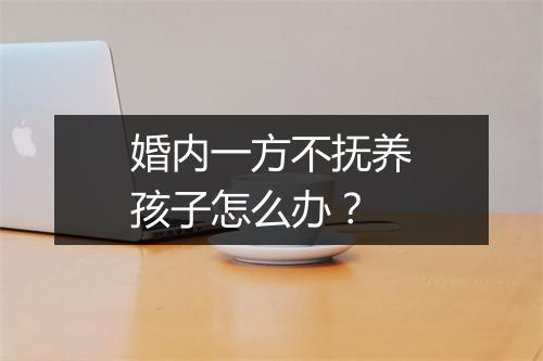 婚内一方不抚养孩子怎么办？