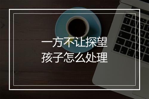 一方不让探望孩子怎么处理
