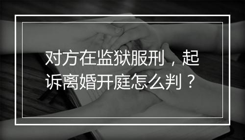 对方在监狱服刑，起诉离婚开庭怎么判？