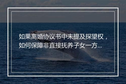 如果离婚协议书中未提及探望权，如何保障非直接抚养子女一方的探望权?