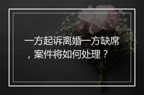 一方起诉离婚一方缺席，案件将如何处理？