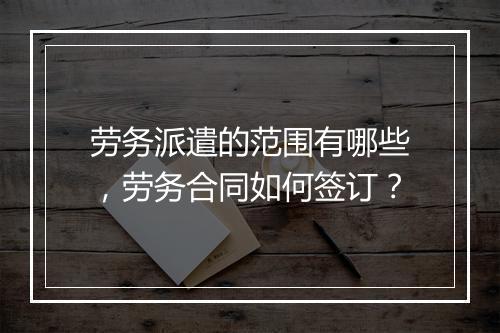 劳务派遣的范围有哪些，劳务合同如何签订？