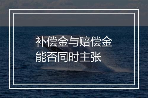 补偿金与赔偿金能否同时主张