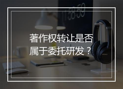 著作权转让是否属于委托研发？