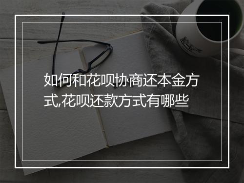 如何和花呗协商还本金方式,花呗还款方式有哪些