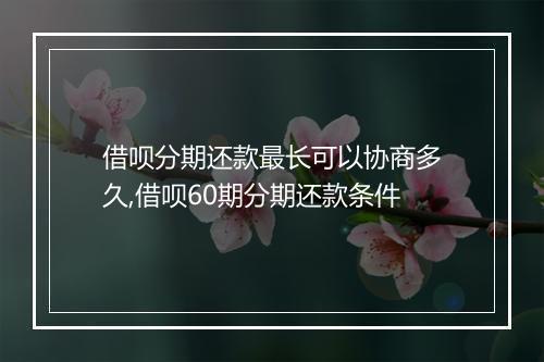 借呗分期还款最长可以协商多久,借呗60期分期还款条件