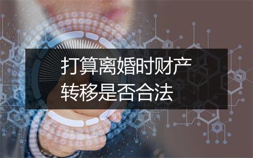打算离婚时财产转移是否合法