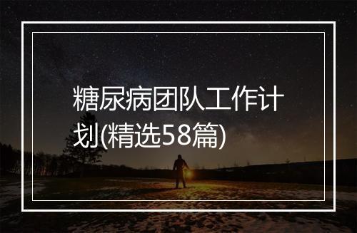 糖尿病团队工作计划(精选58篇)