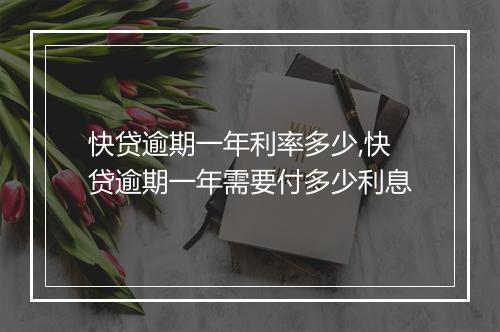 快贷逾期一年利率多少,快贷逾期一年需要付多少利息