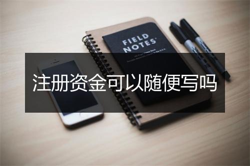 注册资金可以随便写吗