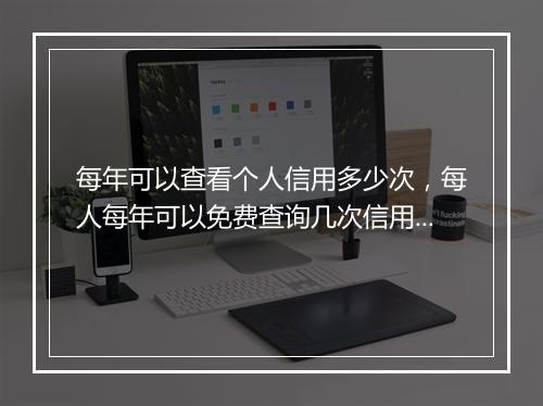每年可以查看个人信用多少次，每人每年可以免费查询几次信用报告