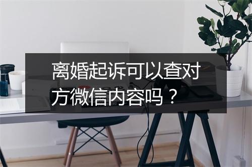离婚起诉可以查对方微信内容吗？