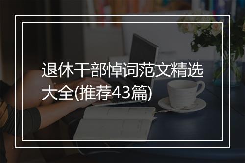 退休干部悼词范文精选大全(推荐43篇)