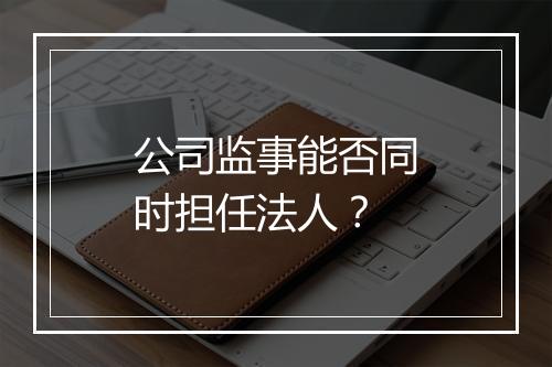 公司监事能否同时担任法人？