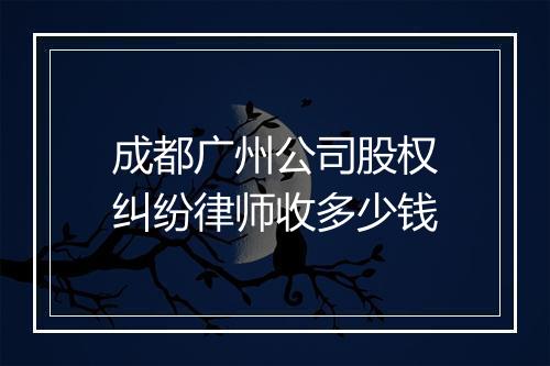 成都广州公司股权纠纷律师收多少钱