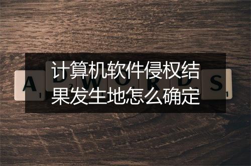 计算机软件侵权结果发生地怎么确定