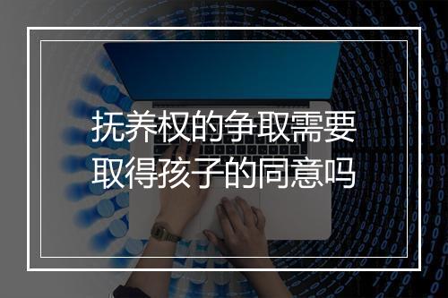 抚养权的争取需要取得孩子的同意吗