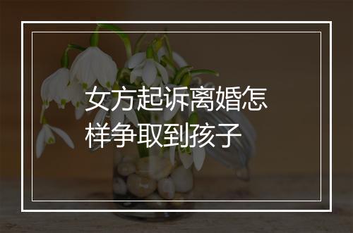 女方起诉离婚怎样争取到孩子