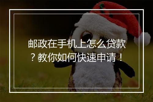 邮政在手机上怎么贷款？教你如何快速申请！