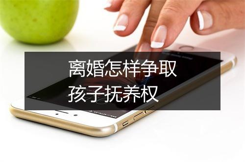 离婚怎样争取孩子抚养权