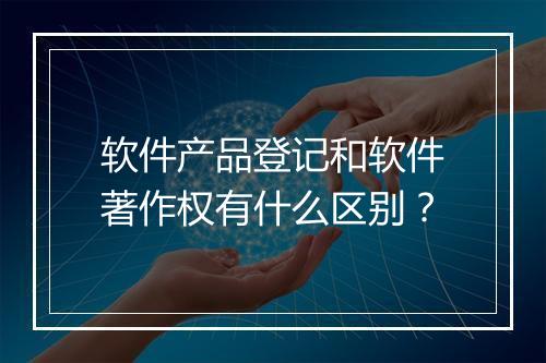 软件产品登记和软件著作权有什么区别？