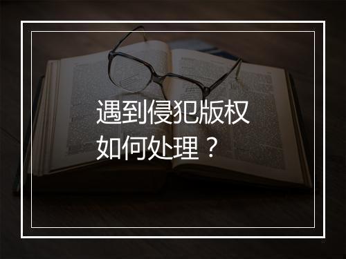 遇到侵犯版权如何处理？