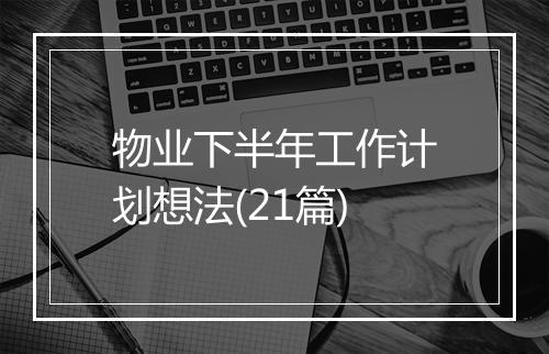 物业下半年工作计划想法(21篇)