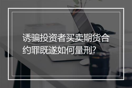 诱骗投资者买卖期货合约罪既遂如何量刑?