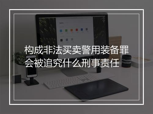 构成非法买卖警用装备罪会被追究什么刑事责任