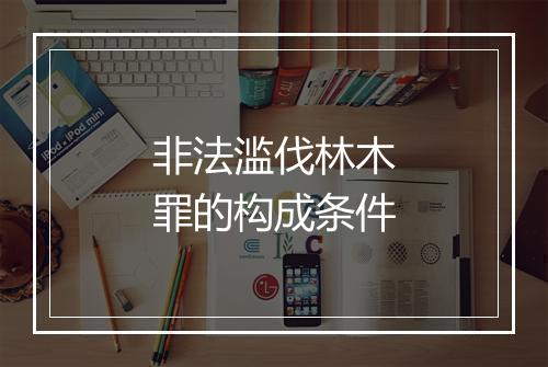 非法滥伐林木罪的构成条件
