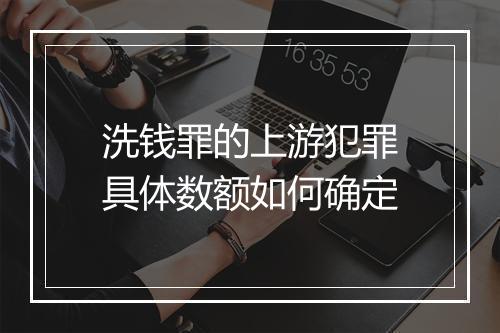 洗钱罪的上游犯罪具体数额如何确定