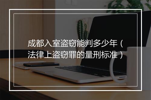 成都入室盗窃能判多少年（法律上盗窃罪的量刑标准）
