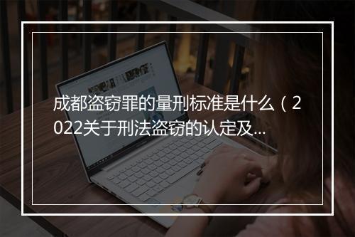 成都盗窃罪的量刑标准是什么（2022关于刑法盗窃的认定及量刑）