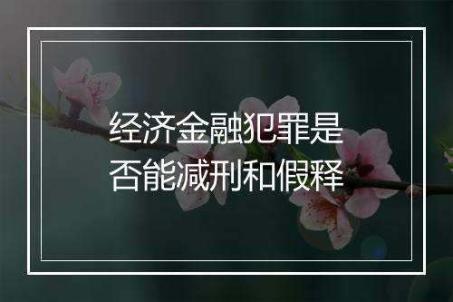 经济金融犯罪是否能减刑和假释
