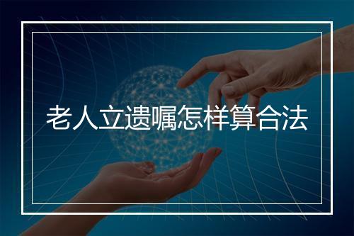 老人立遗嘱怎样算合法