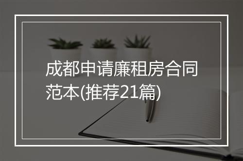 成都申请廉租房合同范本(推荐21篇)