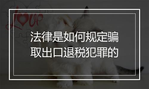 法律是如何规定骗取出口退税犯罪的