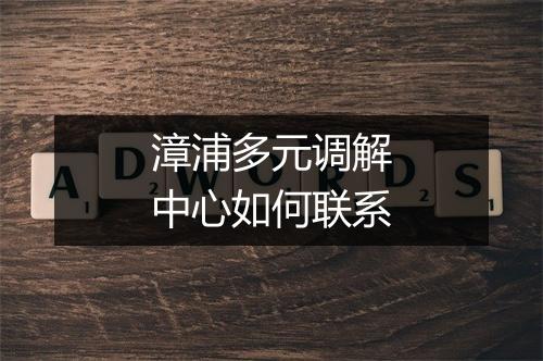 漳浦多元调解中心如何联系