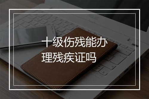 十级伤残能办理残疾证吗